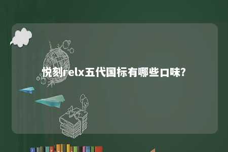 悦刻relx五代国标有哪些口味？ 